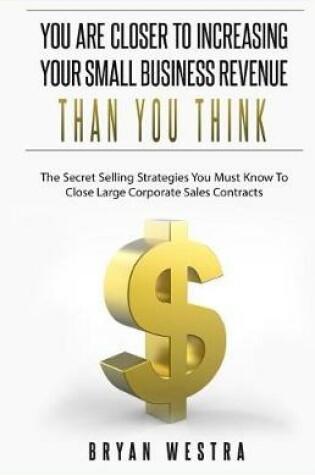 Cover of You Are Closer To Increasing Your Small Business Revenue Than You Think