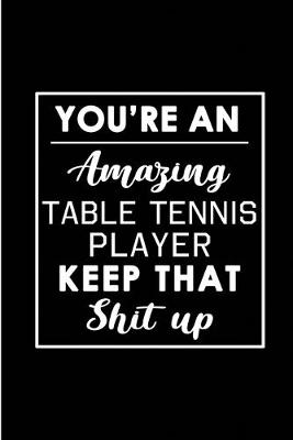Book cover for You're An Amazing Table Tennis Player. Keep That Shit Up.