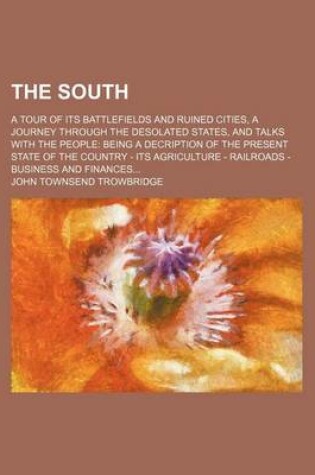 Cover of The South; A Tour of Its Battlefields and Ruined Cities, a Journey Through the Desolated States, and Talks with the People Being a Decription of the Present State of the Country - Its Agriculture - Railroads -Business and Finances