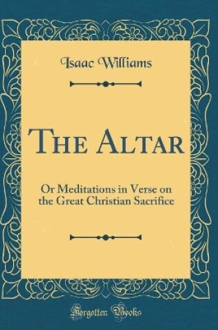 Cover of The Altar: Or Meditations in Verse on the Great Christian Sacrifice (Classic Reprint)