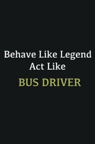 Cover of Behave like Legend Act Like Bus Driver