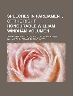 Book cover for Speeches in Parliament, of the Right Honourable William Windham Volume 1; To Which Is Prefixed, Some Account of His Life
