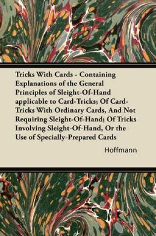 Cover of Tricks With Cards - Containing Explanations of the General Principles of Sleight-Of-Hand Applicable to Card-Tricks; Of Card-Tricks With Ordinary Cards, And Not Requiring Sleight-Of-Hand; Of Tricks Involving Sleight-Of-Hand, Or the Use of Specially-Prepare