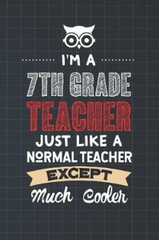 Cover of I'm A 7th Grade Teacher Just Like A Normal Teacher Except Much Cooler