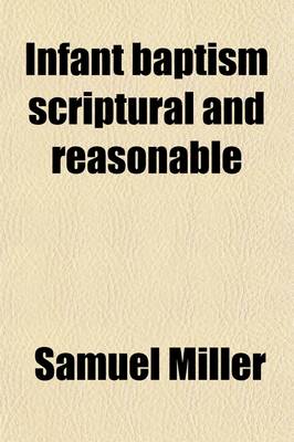 Book cover for Infant Baptism Scriptural and Reasonable; And Baptism by Sprinkling or Affusion, the Most Suitable and Edifying Mode