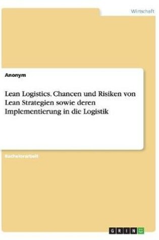 Cover of Lean Logistics. Chancen und Risiken von Lean Strategien sowie deren Implementierung in die Logistik