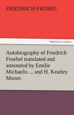 Book cover for Autobiography of Friedrich Froebel Translated and Annotated by Emilie Michaelis ... and H. Keatley Moore.