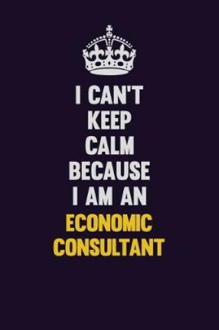 Cover of I can't Keep Calm Because I Am An Economic Consultant