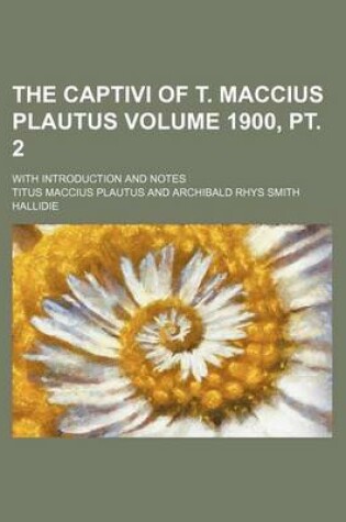 Cover of The Captivi of T. Maccius Plautus Volume 1900, PT. 2; With Introduction and Notes