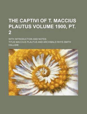 Book cover for The Captivi of T. Maccius Plautus Volume 1900, PT. 2; With Introduction and Notes