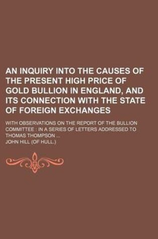 Cover of An Inquiry Into the Causes of the Present High Price of Gold Bullion in England, and Its Connection with the State of Foreign Exchanges; With Observa