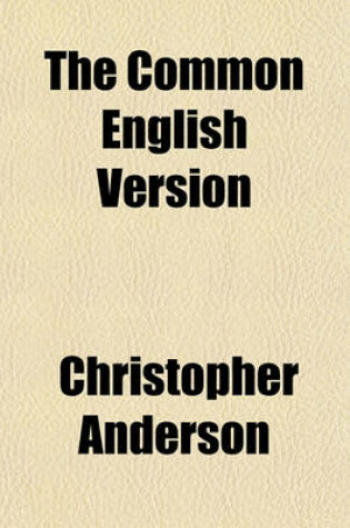 Cover of The Common English Version; An Argument Sustaining the Common English Version of the Bible Addressed to the Members of the American and Foreign Bible Society, and to the Baptist Denomination in the United States to Which Are Added, a Brief History of the