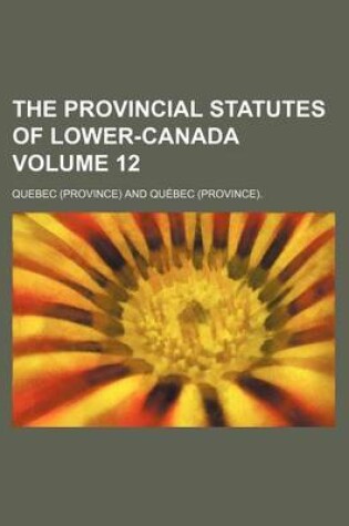 Cover of The Provincial Statutes of Lower-Canada Volume 12