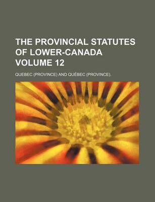 Book cover for The Provincial Statutes of Lower-Canada Volume 12