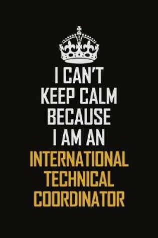 Cover of I Can't Keep Calm Because I Am An International Technical Coordinator