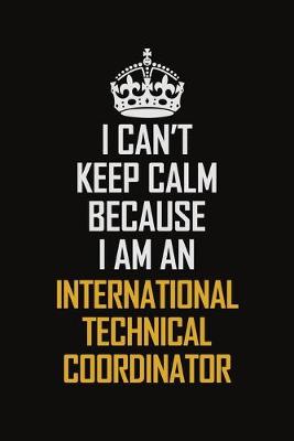 Book cover for I Can't Keep Calm Because I Am An International Technical Coordinator