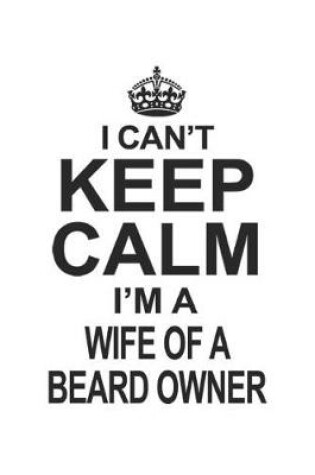 Cover of I Can't Keep Calm I'm A Wife Of A Beard Owner