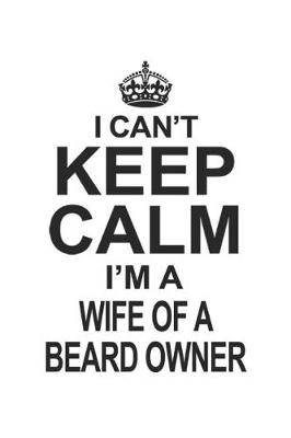 Book cover for I Can't Keep Calm I'm A Wife Of A Beard Owner