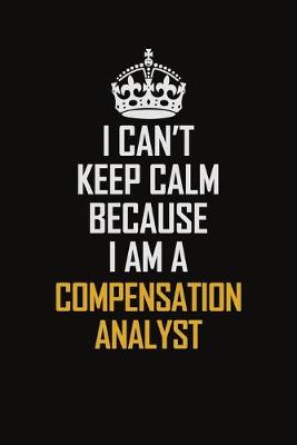 Book cover for I Can't Keep Calm Because I Am A Compensation Analyst