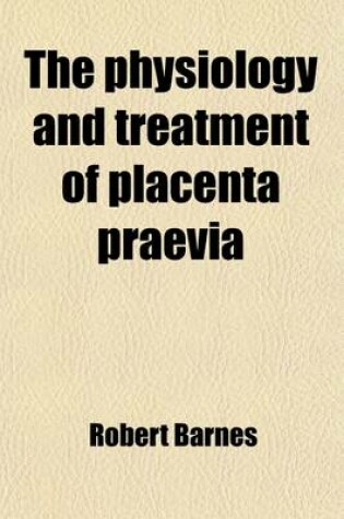 Cover of The Physiology and Treatment of Placenta Praevia