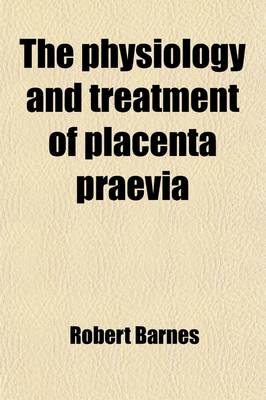 Book cover for The Physiology and Treatment of Placenta Praevia