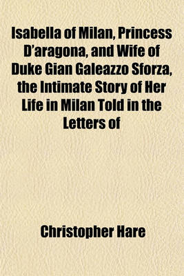 Book cover for Isabella of Milan, Princess D'Aragona, and Wife of Duke Gian Galeazzo Sforza, the Intimate Story of Her Life in Milan Told in the Letters of