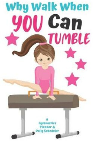 Cover of Why Walk When You Can Tumble A Gymnastics Planner & Daily Scheduler