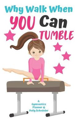 Book cover for Why Walk When You Can Tumble A Gymnastics Planner & Daily Scheduler