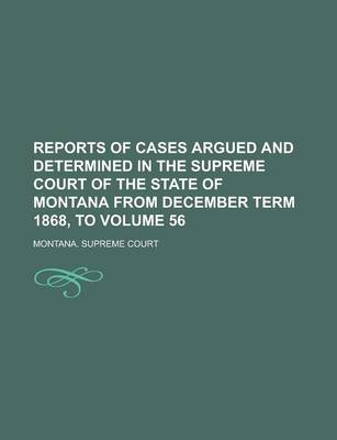 Book cover for Reports of Cases Argued and Determined in the Supreme Court of the State of Montana from December Term 1868, to Volume 56