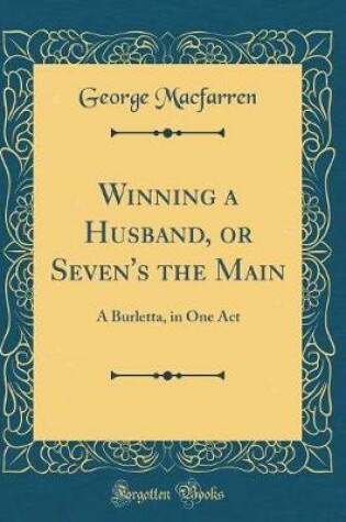 Cover of Winning a Husband, or Seven's the Main: A Burletta, in One Act (Classic Reprint)