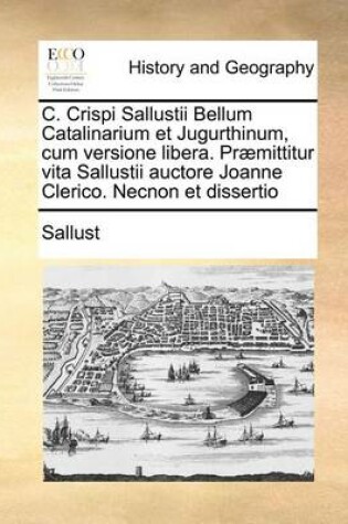 Cover of C. Crispi Sallustii Bellum Catalinarium Et Jugurthinum, Cum Versione Libera. Praemittitur Vita Sallustii Auctore Joanne Clerico. Necnon Et Dissertio