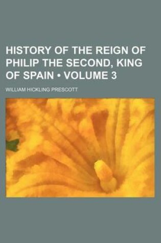 Cover of History of the Reign of Philip the Second, King of Spain (Volume 3)