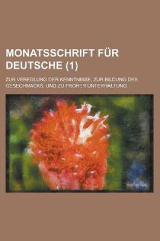 Cover of Monatsschrift Fur Deutsche (1); Zur Veredlung Der Kenntnisse, Zur Bildung Des Gesechmacks, Und Zu Froher Unterhaltung