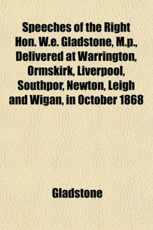 Cover of Speeches of the Right Hon. W.E. Gladstone, M.P., Delivered at Warrington, Ormskirk, Liverpool, Southpor, Newton, Leigh and Wigan, in October 1868