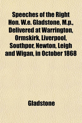 Book cover for Speeches of the Right Hon. W.E. Gladstone, M.P., Delivered at Warrington, Ormskirk, Liverpool, Southpor, Newton, Leigh and Wigan, in October 1868