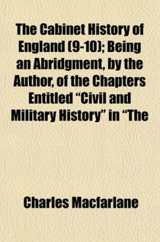 Cover of The Cabinet History of England (Volume 9-10); Being an Abridgment, by the Author, of the Chapters Entitled "Civil and Military History" in "The Pictorial History of England," with a Continuation to the Present Time