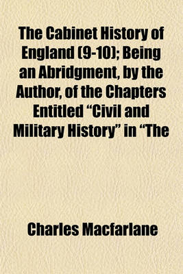 Book cover for The Cabinet History of England (Volume 9-10); Being an Abridgment, by the Author, of the Chapters Entitled "Civil and Military History" in "The Pictorial History of England," with a Continuation to the Present Time