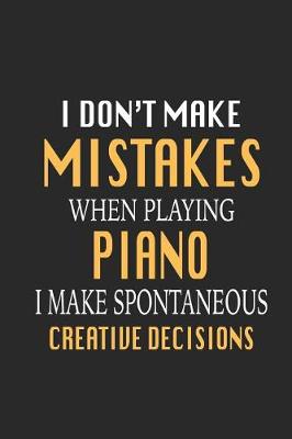 Book cover for I Don't Make Mistakes When Playing Piano I Make Spontaneous Creative Decisions