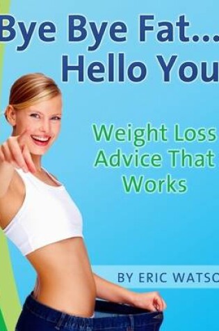 Cover of Bye Bye Fat... Hello You! : Weight Loss Advice That Works