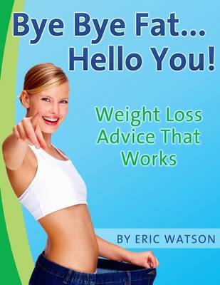 Book cover for Bye Bye Fat... Hello You! : Weight Loss Advice That Works