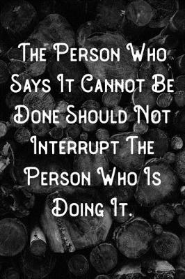 Book cover for The Person Who Says It Cannot Be Done Should Not Interrupt The Person Who Is Doing It.