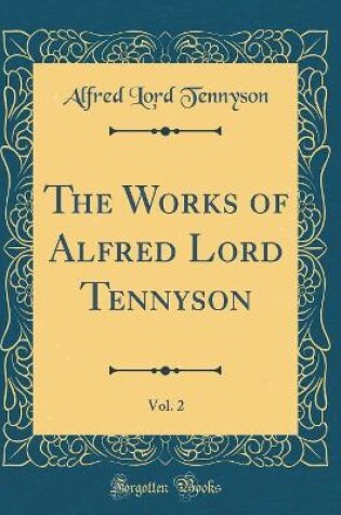 Cover of The Works of Alfred Lord Tennyson, Vol. 2 (Classic Reprint)