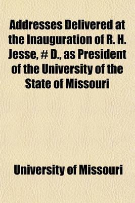 Book cover for Addresses Delivered at the Inauguration of R. H. Jesse, # D., as President of the University of the State of Missouri