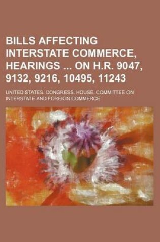 Cover of Bills Affecting Interstate Commerce, Hearings on H.R. 9047, 9132, 9216, 10495, 11243