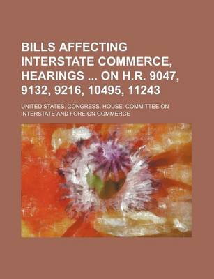 Book cover for Bills Affecting Interstate Commerce, Hearings on H.R. 9047, 9132, 9216, 10495, 11243