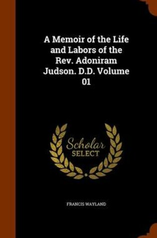 Cover of A Memoir of the Life and Labors of the REV. Adoniram Judson. D.D. Volume 01