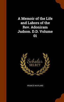 Book cover for A Memoir of the Life and Labors of the REV. Adoniram Judson. D.D. Volume 01