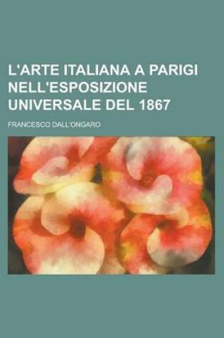 Cover of L'Arte Italiana a Parigi Nell'esposizione Universale del 1867