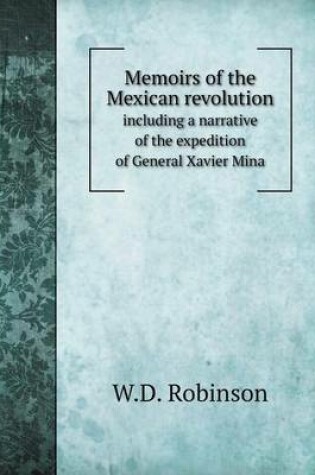 Cover of Memoirs of the Mexican revolution including a narrative of the expedition of General Xavier Mina