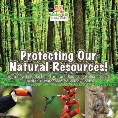 Book cover for Protecting Our Natural Resources! Learn How to Protect the Earth and Reduce Pollution for Kids - Children's Environment & Ecology Books